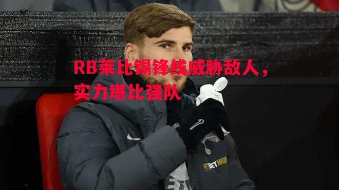 RB莱比锡锋线威胁敌人，实力堪比强队