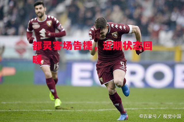 都灵客场告捷，近期状态回暖