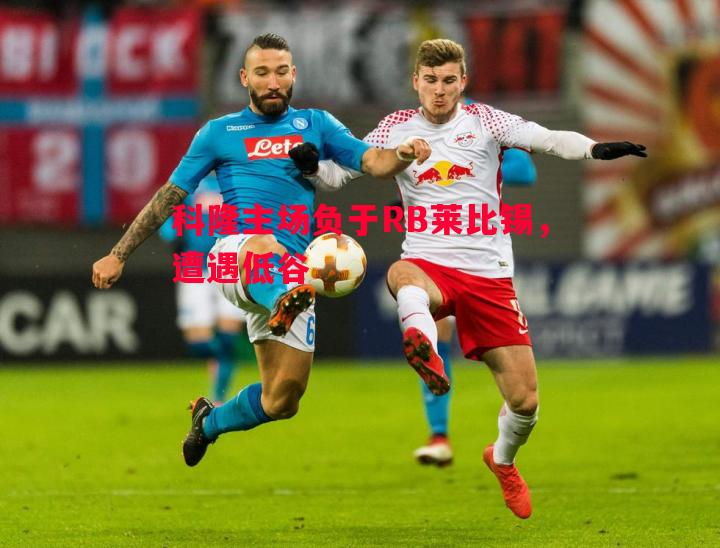 科隆主场负于RB莱比锡，遭遇低谷
