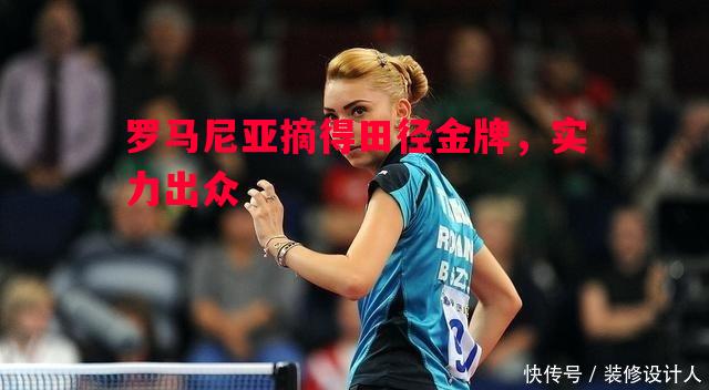 罗马尼亚摘得田径金牌，实力出众
