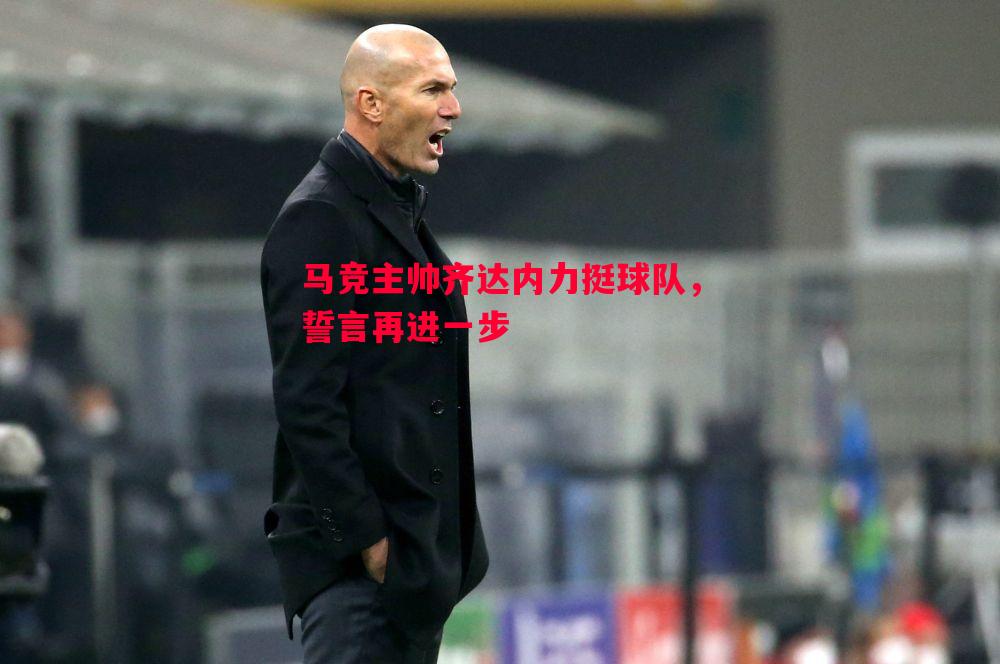 马竞主帅齐达内力挺球队,誓言再进一步 马竞主帅齐达内力挺球队,誓言再进一步