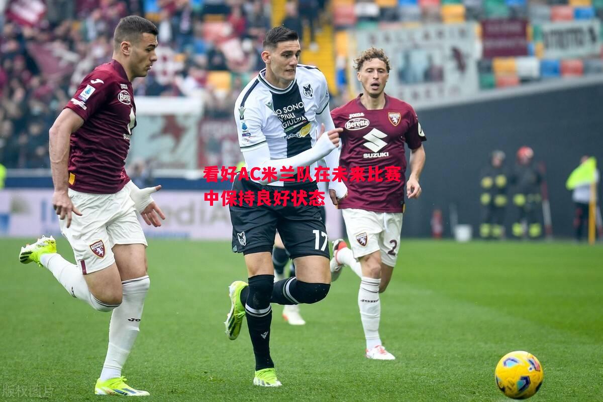 看好AC米兰队在未来比赛中保持良好状态 看好AC米兰队在未来比赛中保持良好状态