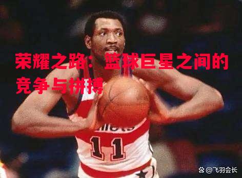 荣耀之路:篮球巨星之间的竞争与拼搏 荣耀之路:篮球巨星之间的竞争与拼搏