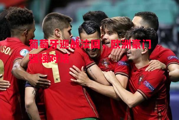 葡萄牙迎战法国，欧洲豪门强强对话