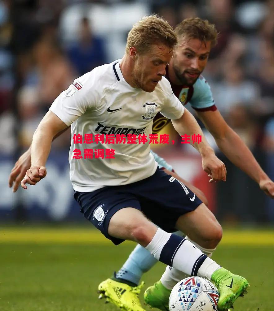 伯恩利后防整体荒废,主帅急需调整 伯恩利后防整体荒废,主帅急需调整