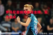 德信app下载-罗马尼亚摘得田径金牌，实力出众