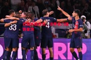 德信体育-巴黎大胜昂热，法甲豪门强势登顶