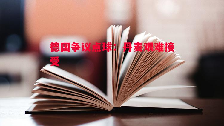 德国争议点球：丹麦艰难接受