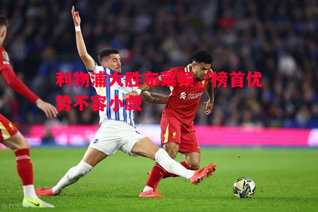 利物浦大胜布莱顿，榜首优势不容小觑