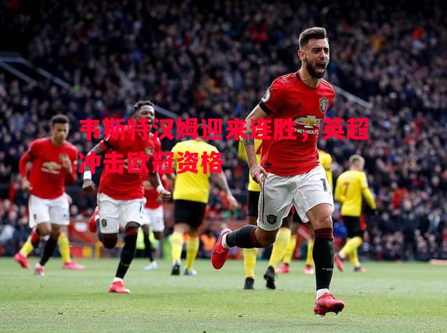 韦斯特汉姆迎来连胜，英超冲击欧冠资格