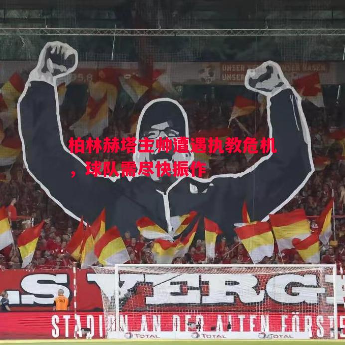 柏林赫塔主帅遭遇执教危机,球队需尽快振作 柏林赫塔主帅遭遇执教危机,球队需尽快振作